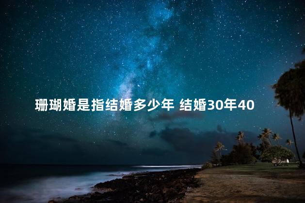 珊瑚婚是指结婚多少年 结婚30年40年50年是什么婚